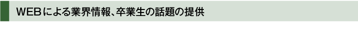 WEBによる業界情報、卒業生の話題の提供